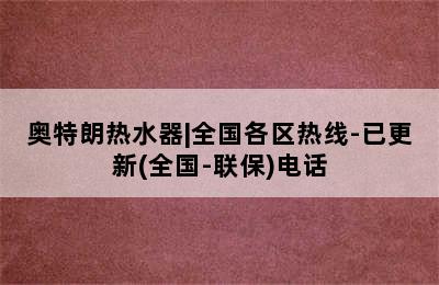 奥特朗热水器|全国各区热线-已更新(全国-联保)电话